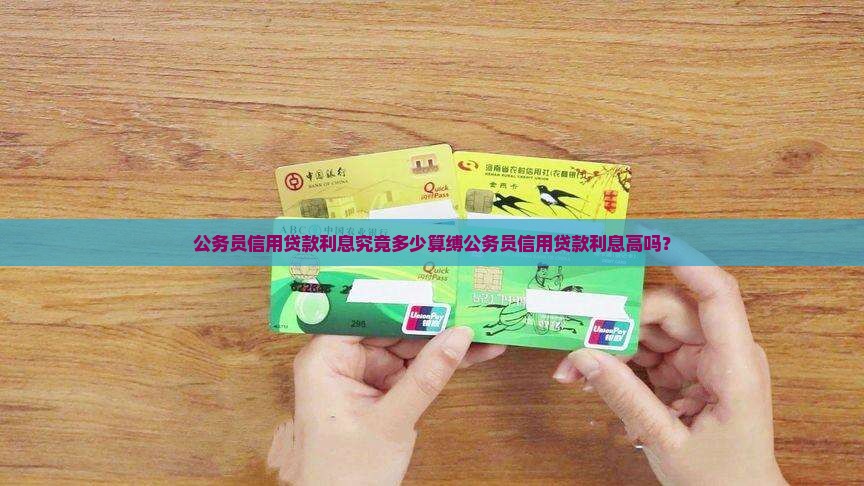 公务员信用贷款利息究竟多少算缚公务员信用贷款利息高吗？