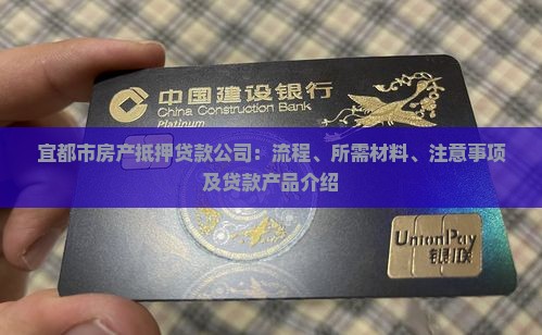 宜都市房产抵押贷款公司：流程、所需材料、注意事项及贷款产品介绍