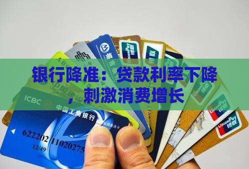 银行降准：贷款利率下降，刺激消费增长