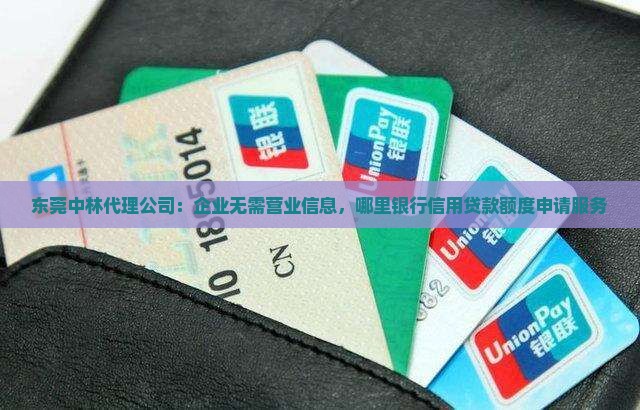 东莞中林代理公司：企业无需营业信息，哪里银行信用贷款额度申请服务