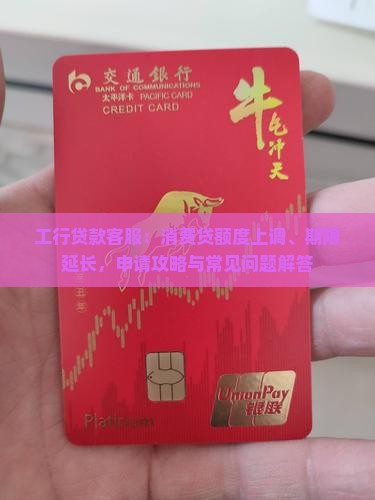 工行贷款客服：消费贷额度上调、期限延长，申请攻略与常见问题解答