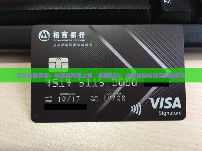 工行贷款客服：消费贷额度上调、期限延长，申请攻略与常见问题解答