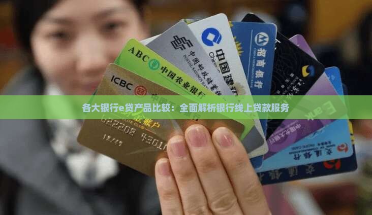 各大银行e贷产品比较：全面解析银行线上贷款服务