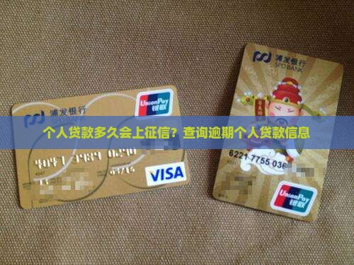 个人贷款多久会上征信？查询逾期个人贷款信息