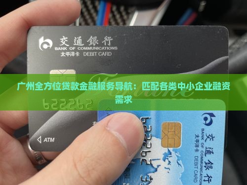 广州全方位贷款金融服务导航：匹配各类中小企业融资需求