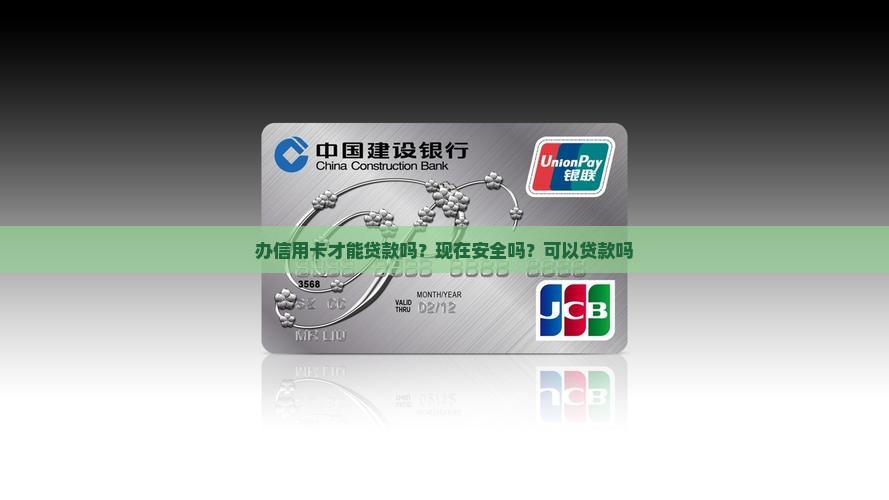 办信用卡才能贷款吗？现在安全吗？可以贷款吗