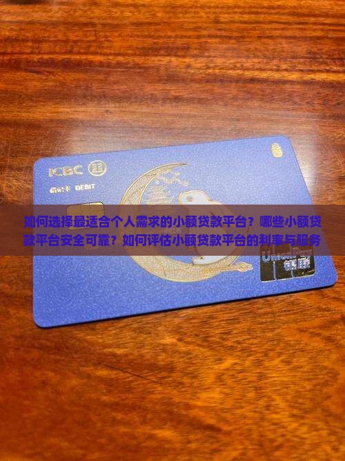 如何选择最适合个人需求的小额贷款平台？哪些小额贷款平台安全可靠？如何评估小额贷款平台的利率与服务？