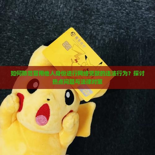 如何防范冒用他人身份进行网络贷款的违法行为？探讨热点问题与法律对策