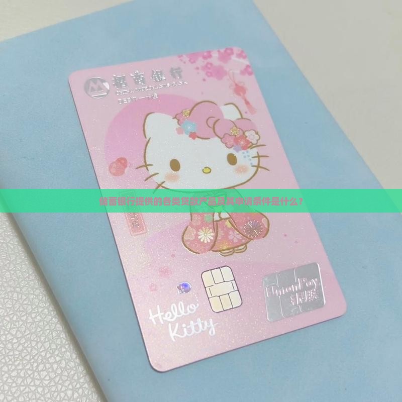 储蓄银行提供的各类贷款产品及其申请条件是什么？