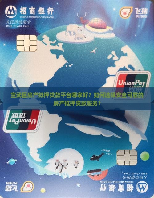 宣武区房产抵押贷款平台哪家好？如何选择安全可靠的房产抵押贷款服务？