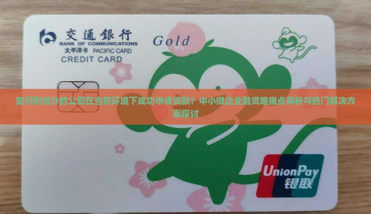 如何刚创办的公司在当前环境下成功申请贷款？中小微企业融资难痛点解析与热门解决方案探讨