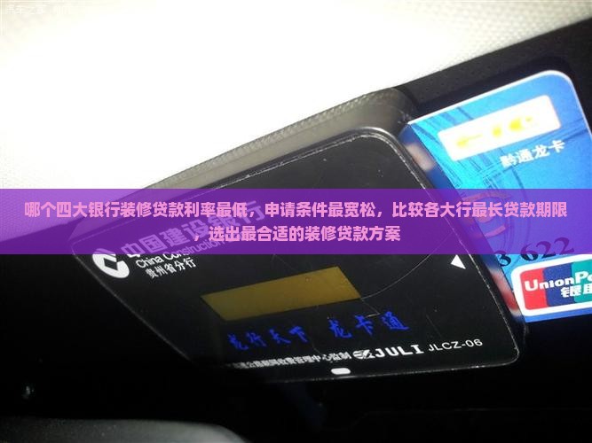 哪个四大银行装修贷款利率最低，申请条件最宽松，比较各大行最长贷款期限，选出最合适的装修贷款方案