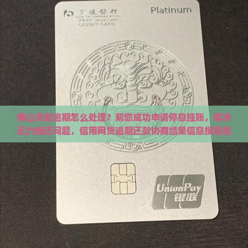 佛山贷款逾期怎么处理？帮您成功申请停息挂账，解决无力偿还问题，信用网贷逾期还款协商结果信息搜索指南