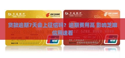 贷款逾期7天会上征信吗？逾期费用高+影响芝麻信用速看