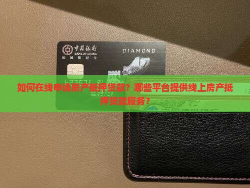 如何在线申请房产抵押贷款？哪些平台提供线上房产抵押贷款服务？