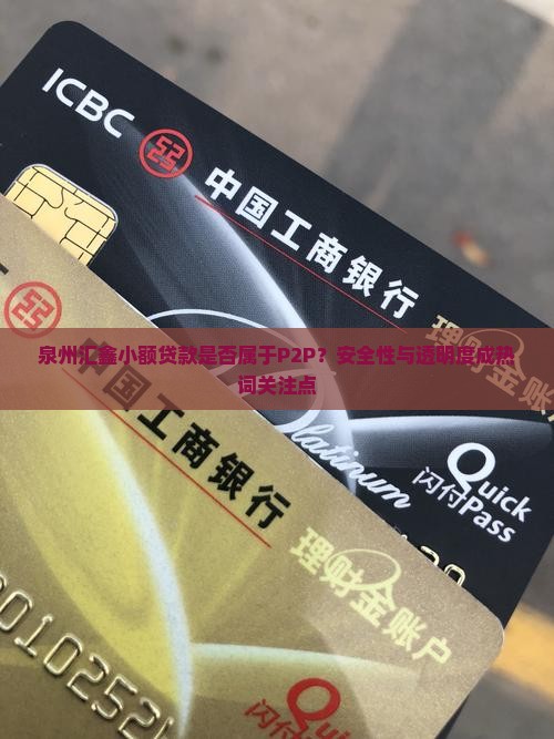 泉州汇鑫小额贷款是否属于P2P？安全性与透明度成热词关注点