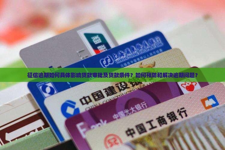 征信逾期如何具体影响贷款审批及贷款条件？如何预防和解决逾期问题？