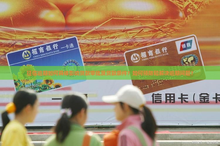 征信逾期如何具体影响贷款审批及贷款条件？如何预防和解决逾期问题？