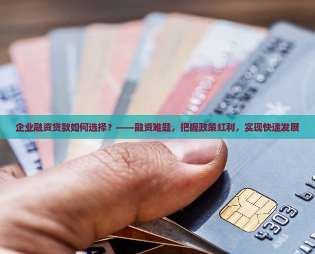 企业融资贷款如何选择？——融资难题，把握政策红利，实现快速发展