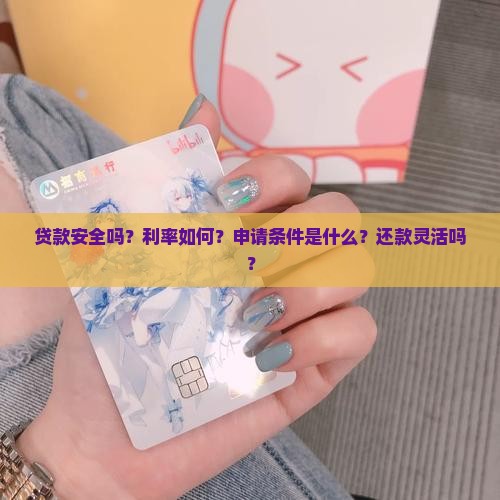 贷款安全吗？利率如何？申请条件是什么？还款灵活吗？