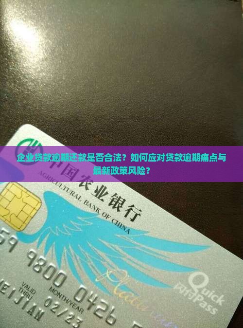 企业贷款逾期还款是否合法？如何应对贷款逾期痛点与最新政策风险？