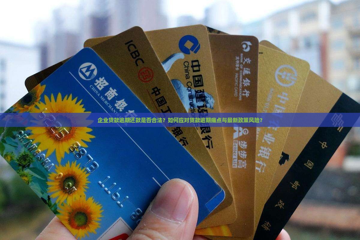 企业贷款逾期还款是否合法？如何应对贷款逾期痛点与最新政策风险？