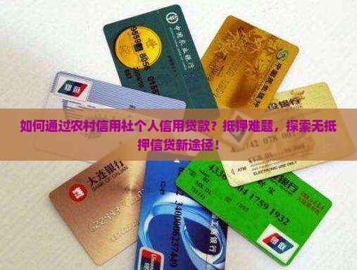 如何通过农村信用社个人信用贷款？抵押难题，探索无抵押信贷新途径！