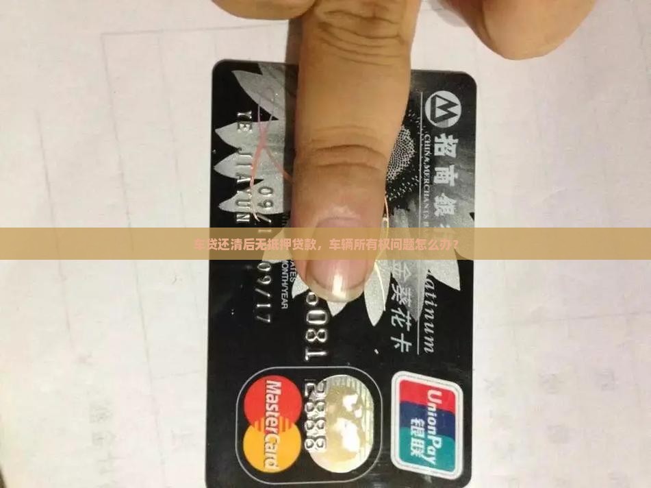 车贷还清后无抵押贷款，车辆所有权问题怎么办？