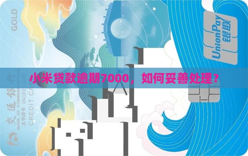 小米贷款逾期7000，如何妥善处理？