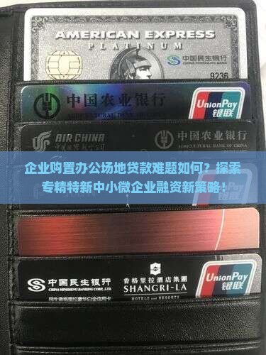 企业购置办公场地贷款难题如何？探索专精特新中小微企业融资新策略！