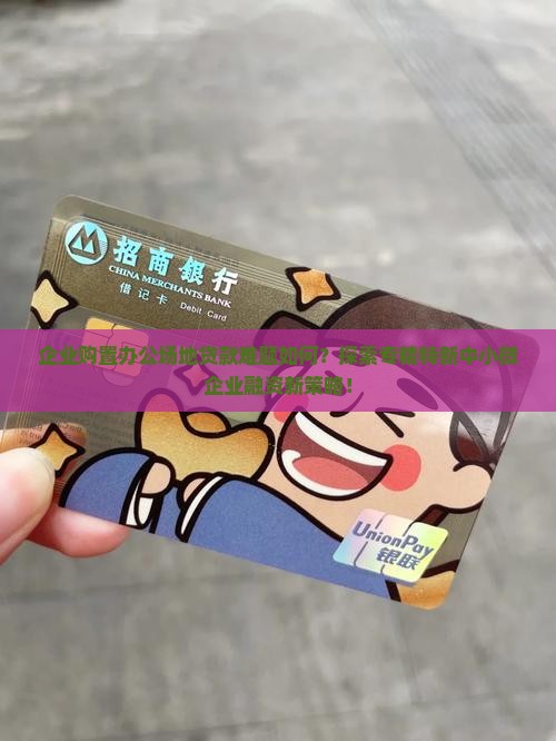 企业购置办公场地贷款难题如何？探索专精特新中小微企业融资新策略！