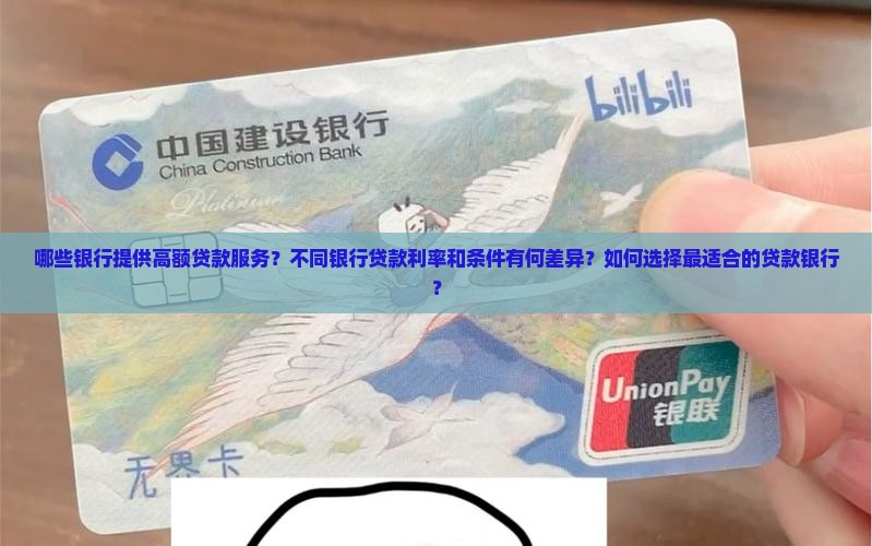 哪些银行提供高额贷款服务？不同银行贷款利率和条件有何差异？如何选择最适合的贷款银行？