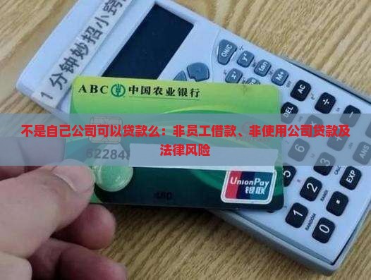 不是自己公司可以贷款么：非员工借款、非使用公司贷款及法律风险