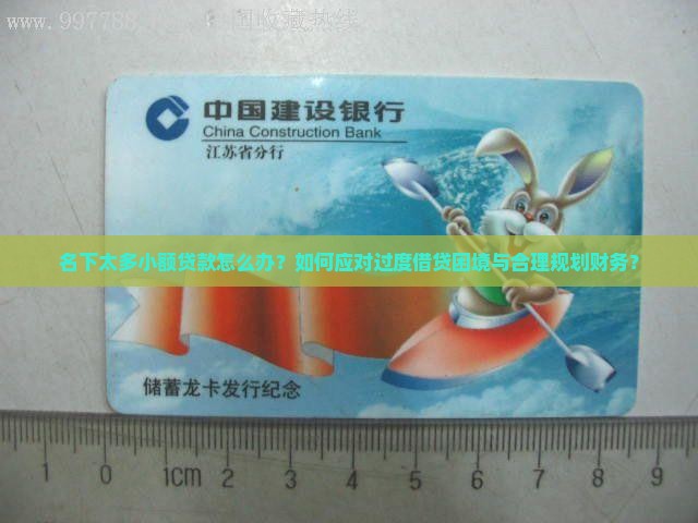 名下太多小额贷款怎么办？如何应对过度借贷困境与合理规划财务？
