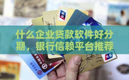什么企业贷款软件好分期，银行信赖平台推荐