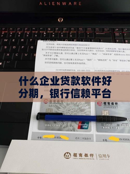 什么企业贷款软件好分期，银行信赖平台推荐