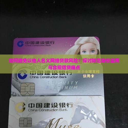 如何避免以他人名义网络贷款风险？探讨防范身份盗用与合规借贷痛点