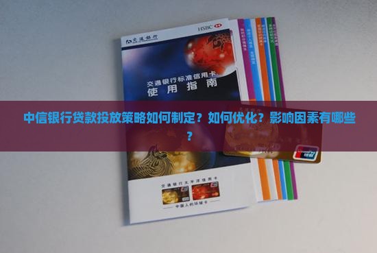 中信银行贷款投放策略如何制定？如何优化？影响因素有哪些？