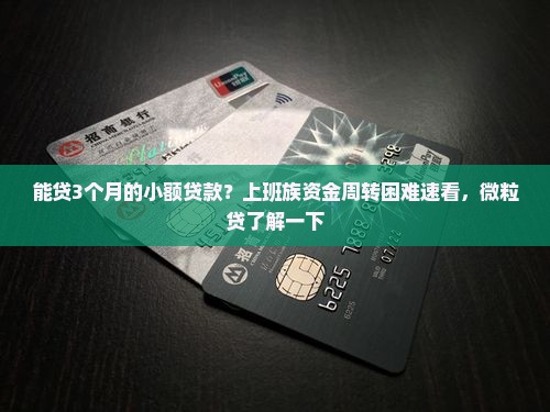 能贷3个月的小额贷款？上班族资金周转困难速看，微粒贷了解一下