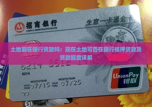 土地能在银行贷款吗：现在土地可否在银行抵押贷款及贷款额度详解