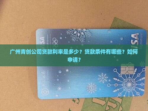 广州青创公司贷款利率是多少？贷款条件有哪些？如何申请？