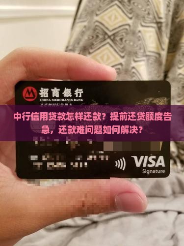 中行信用贷款怎样还款？提前还贷额度告急，还款难问题如何解决？