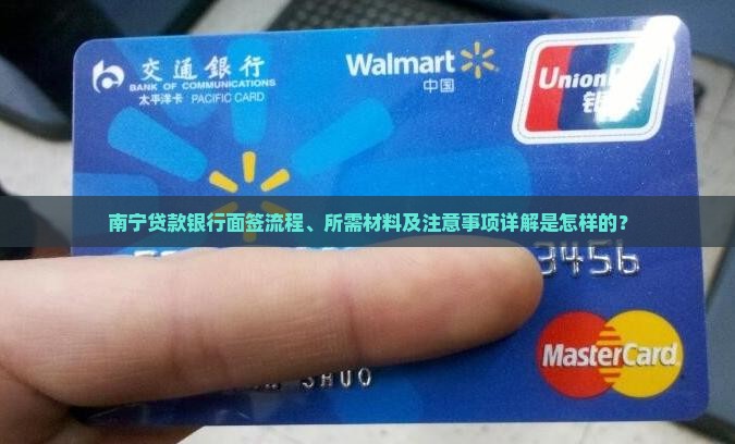 南宁贷款银行面签流程、所需材料及注意事项详解是怎样的？