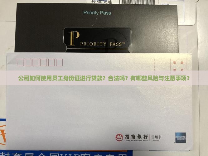公司如何使用员工身份证进行贷款？合法吗？有哪些风险与注意事项？