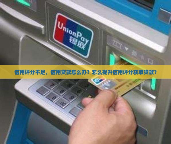 信用评分不足，信用贷款怎么办？怎么提升信用评分获取贷款？