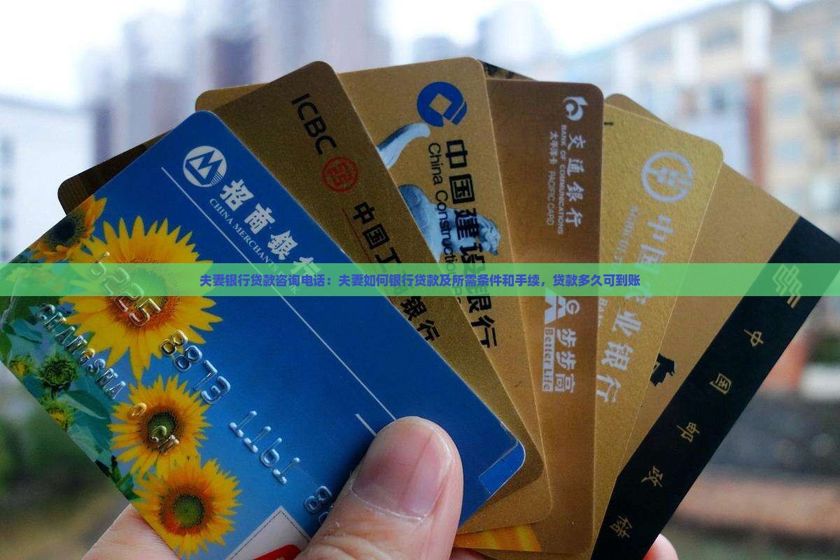 夫妻银行贷款咨询电话：夫妻如何银行贷款及所需条件和手续，贷款多久可到账