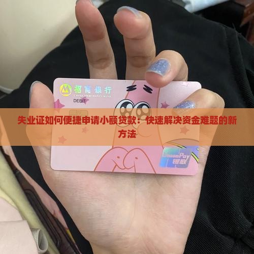 失业证如何便捷申请小额贷款：快速解决资金难题的新方法