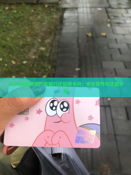 工行e贷款转到广发银行还信用卡吗：安全操作与还款步骤