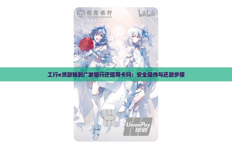 工行e贷款转到广发银行还信用卡吗：安全操作与还款步骤