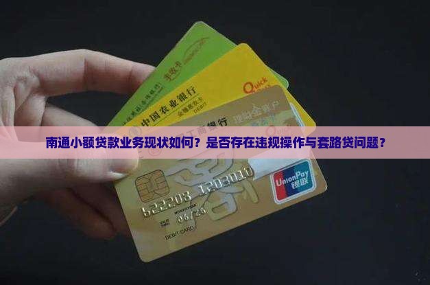 南通小额贷款业务现状如何？是否存在违规操作与套路贷问题？